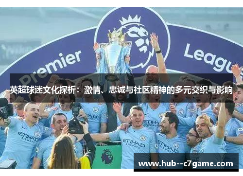 英超球迷文化探析:激情、忠诚与社区精神的多元交织与影响 英超球迷文化探析:激情、忠诚与社区精神的多元交织与影响