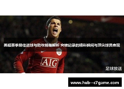 英超赛季最佳进球与助攻榜单解析 突破纪录的精彩瞬间与顶尖球员表现