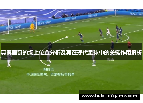 莫德里奇的场上位置分析及其在现代足球中的关键作用解析 莫德里奇的场上位置分析及其在现代足球中的关键作用解析