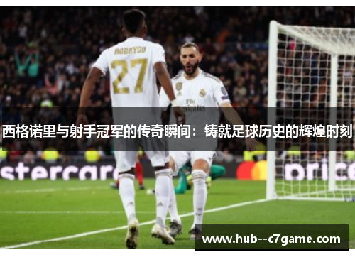 西格诺里与射手冠军的传奇瞬间：铸就足球历史的辉煌时刻