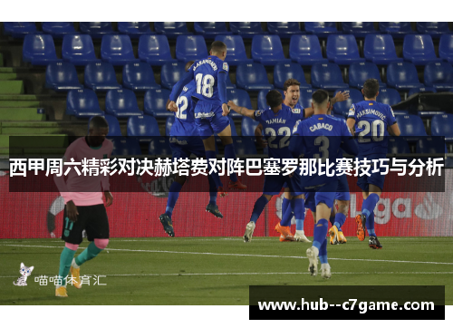 西甲周六精彩对决赫塔费对阵巴塞罗那比赛技巧与分析 西甲周六精彩对决赫塔费对阵巴塞罗那比赛技巧与分析
