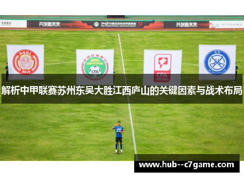 解析中甲联赛苏州东吴大胜江西庐山的关键因素与战术布局 解析中甲联赛苏州东吴大胜江西庐山的关键因素与战术布局