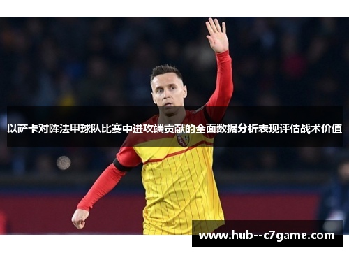 以萨卡对阵法甲球队比赛中进攻端贡献的全面数据分析表现评估战术价值 以萨卡对阵法甲球队比赛中进攻端贡献的全面数据分析表现评估战术价值