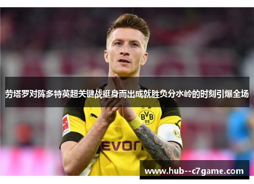 劳塔罗对阵多特英超关键战挺身而出成就胜负分水岭的时刻引爆全场