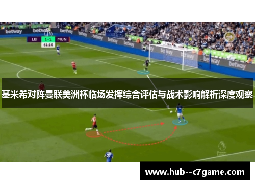 基米希对阵曼联美洲杯临场发挥综合评估与战术影响解析深度观察