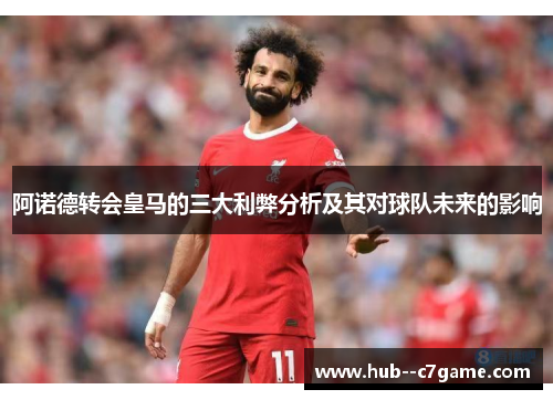 阿诺德转会皇马的三大利弊分析及其对球队未来的影响