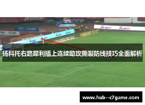 扬科托右路犀利插上连续助攻撕裂防线技巧全面解析 扬科托右路犀利插上连续助攻撕裂防线技巧全面解析