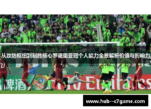 从攻防枢纽到制胜核心罗德里亚冠个人能力全景解析价值与影响力